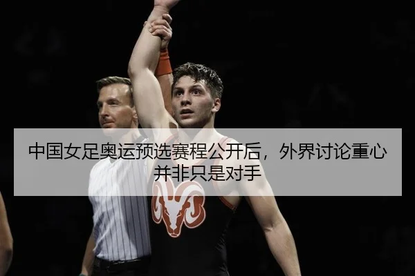 中国女足奥运预选赛程公开后，外界讨论重心并非只是对手